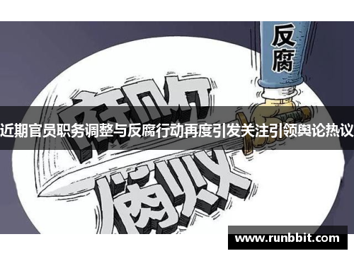 近期官员职务调整与反腐行动再度引发关注引领舆论热议